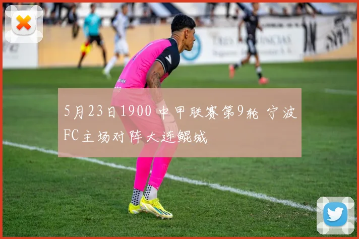 5月23日1900 中甲联赛第9轮 宁波FC主场对阵大连鲲城
