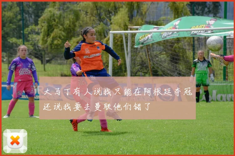 大马丁有人说我只能在阿根廷夺冠还说我要去曼联他们错了