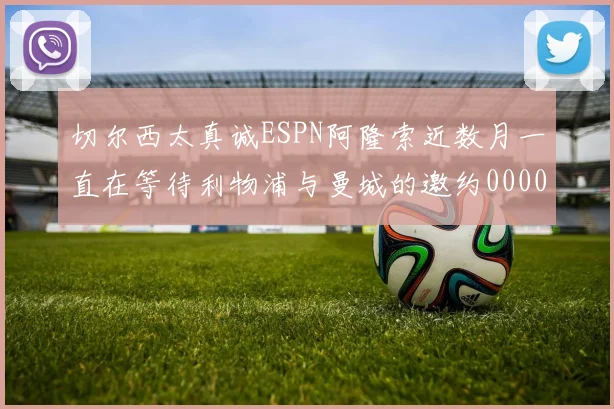 切尔西太真诚ESPN阿隆索近数月一直在等待利物浦与曼城的邀约0000644
